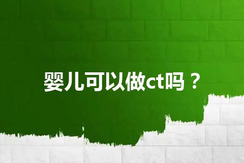 婴儿可以做ct吗？