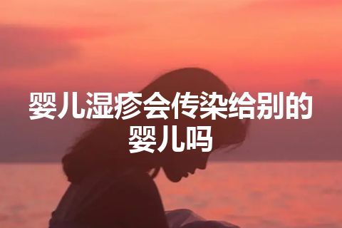 婴儿湿疹会传染给别的婴儿吗