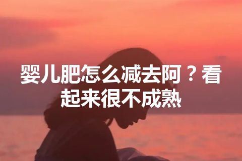 婴儿肥怎么减去阿？看起来很不成熟