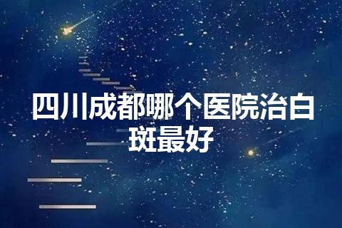 四川成都哪个医院治白斑最好