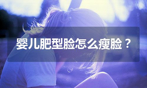 婴儿肥型脸怎么瘦脸？