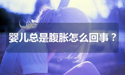 婴儿总是腹胀怎么回事？