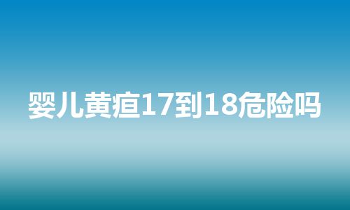 婴儿黄疸17到18危险吗