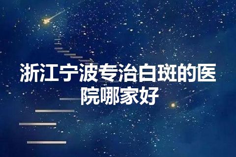 浙江宁波专治白斑的医院哪家好