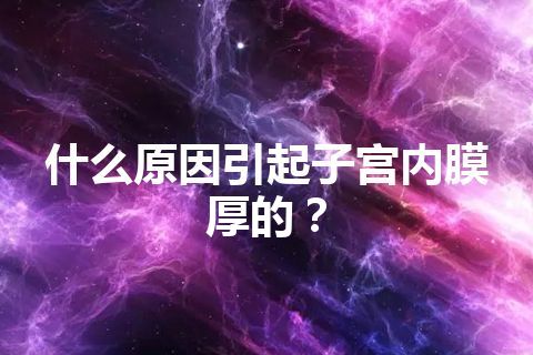 什么原因引起子宫内膜厚的？