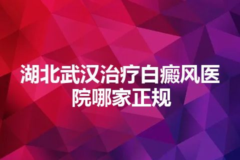 湖北武汉治疗白癜风医院哪家正规