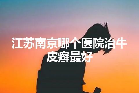 江苏南京哪个医院治牛皮癣最好