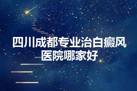 四川成都专业治白癜风医院哪家好