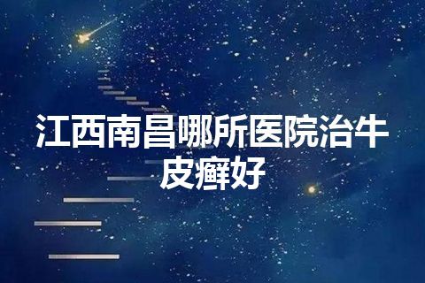 江西南昌哪所医院治牛皮癣好