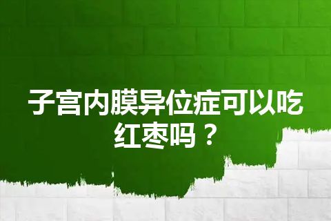 子宫内膜异位症可以吃红枣吗？