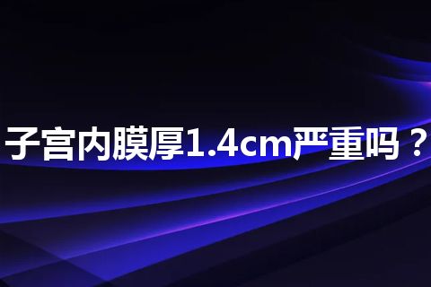 子宫内膜厚1.4cm严重吗？