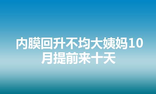 内膜回升不均大姨妈10月提前来十天