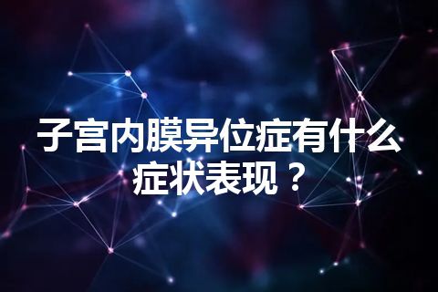 子宫内膜异位症有什么症状表现？