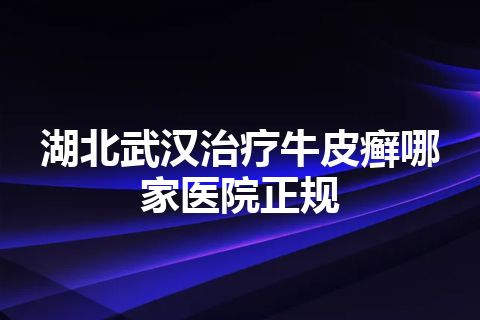 湖北武汉治疗牛皮癣哪家医院正规