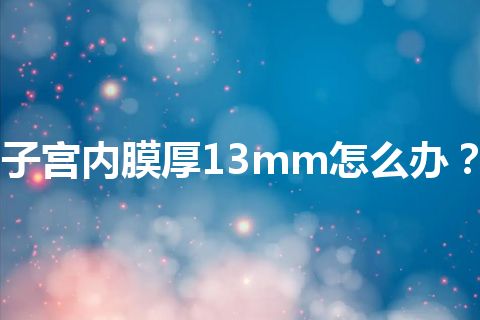 子宫内膜厚13mm怎么办？