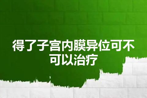 得了子宫内膜异位可不可以治疗