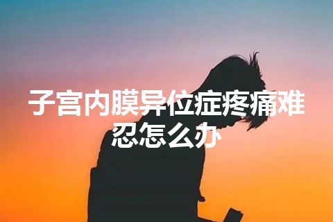 子宫内膜异位症疼痛难忍怎么办