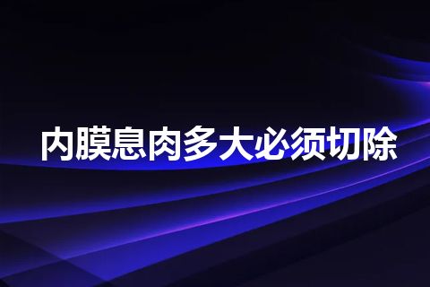 内膜息肉多大必须切除