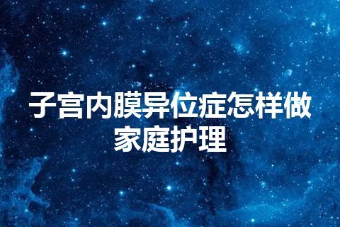 子宫内膜异位症怎样做家庭护理