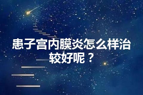 患子宫内膜炎怎么样治较好呢？