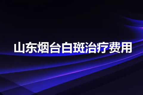 山东烟台白斑治疗费用