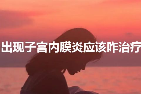 出现子宫内膜炎应该咋治疗