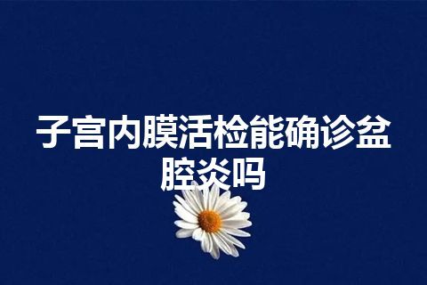 子宫内膜活检能确诊盆腔炎吗