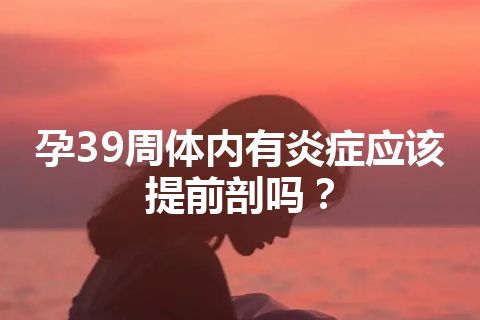 孕39周体内有炎症应该提前剖吗？