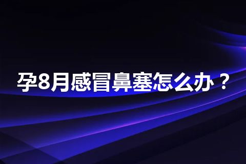 孕8月感冒鼻塞怎么办？