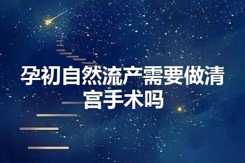 孕初自然流产需要做清宫手术吗