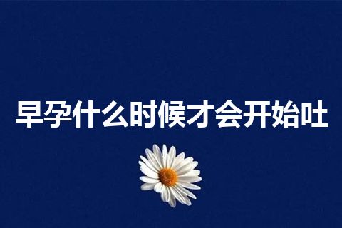 早孕什么时候才会开始吐