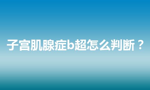 子宫肌腺症b超怎么判断？