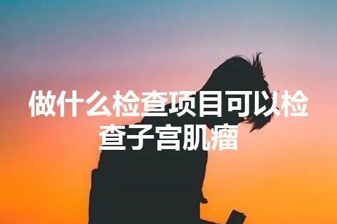 做什么检查项目可以检查子宫肌瘤