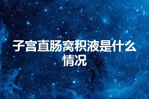 子宫直肠窝积液是什么情况