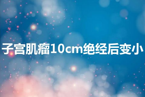 子宫肌瘤10cm绝经后变小