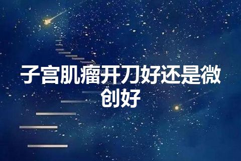 子宫肌瘤开刀好还是微创好