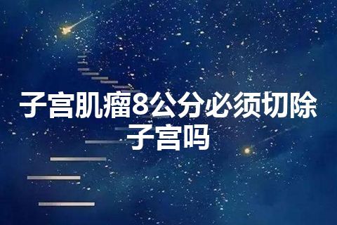 子宫肌瘤8公分必须切除子宫吗