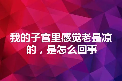 我的子宫里感觉老是凉的，是怎么回事