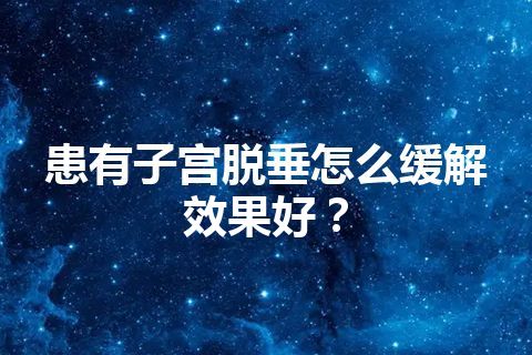 患有子宫脱垂怎么缓解效果好？