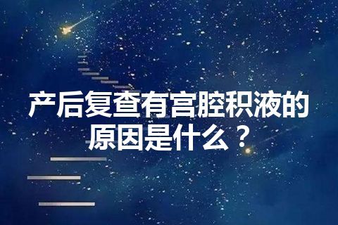 产后复查有宫腔积液的原因是什么？