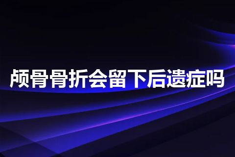 颅骨骨折会留下后遗症吗