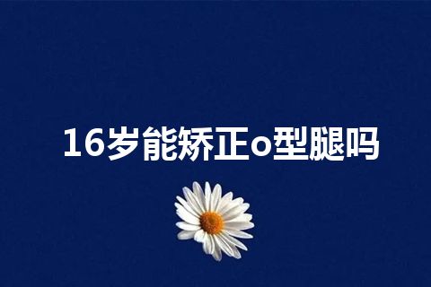 16岁能矫正o型腿吗