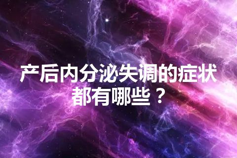 产后内分泌失调的症状都有哪些？