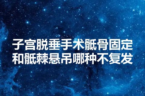 子宫脱垂手术骶骨固定和骶棘悬吊哪种不复发