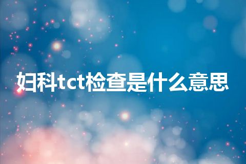 妇科tct检查是什么意思