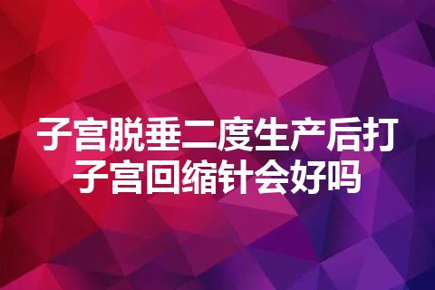 子宫脱垂二度生产后打子宫回缩针会好吗