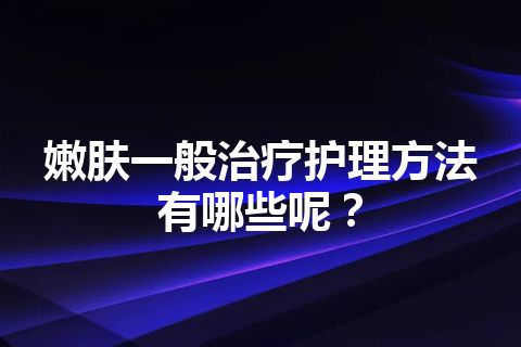 嫩肤一般治疗护理方法有哪些呢？