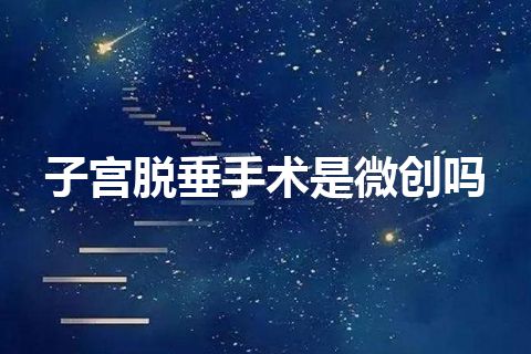 子宫脱垂手术是微创吗