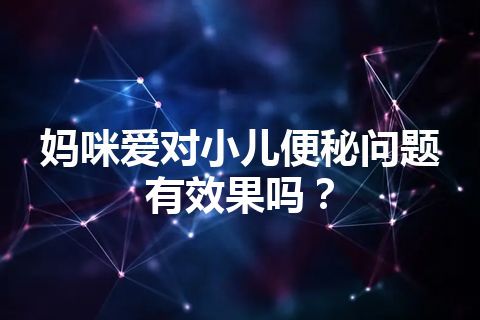 妈咪爱对小儿便秘问题有效果吗？