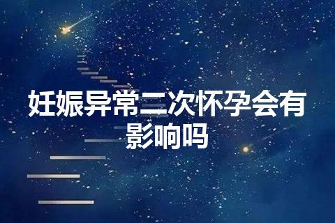 妊娠异常二次怀孕会有影响吗